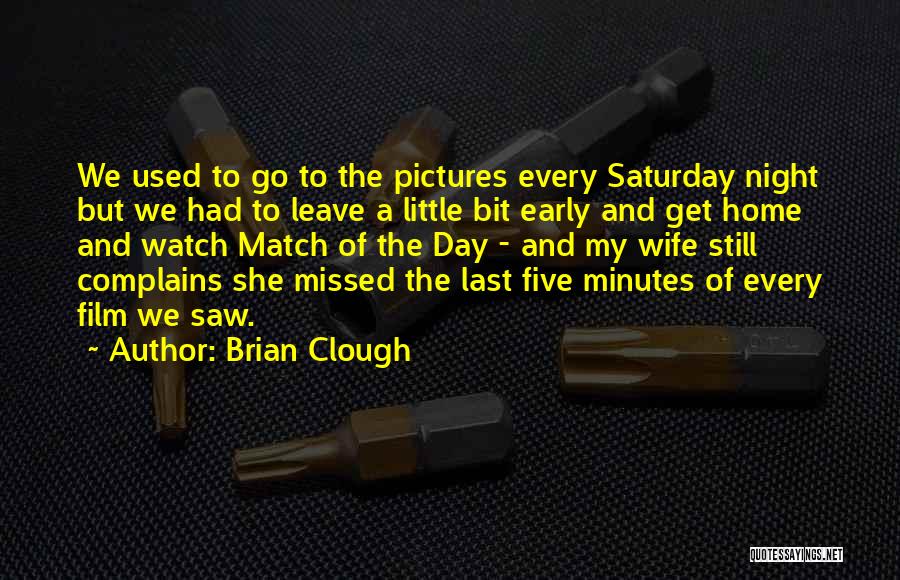 Brian Clough Quotes: We Used To Go To The Pictures Every Saturday Night But We Had To Leave A Little Bit Early And