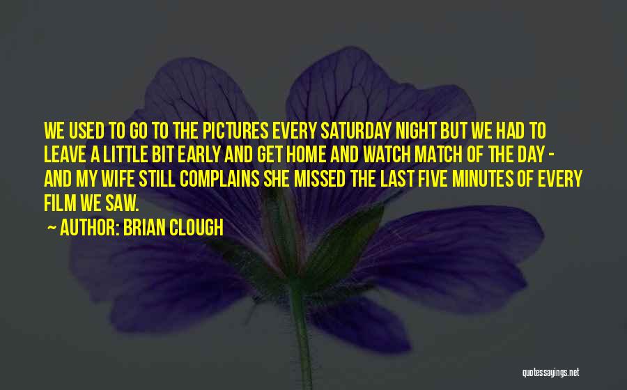 Brian Clough Quotes: We Used To Go To The Pictures Every Saturday Night But We Had To Leave A Little Bit Early And