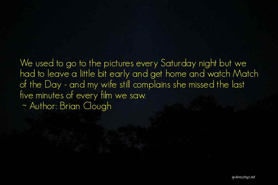 Brian Clough Quotes: We Used To Go To The Pictures Every Saturday Night But We Had To Leave A Little Bit Early And