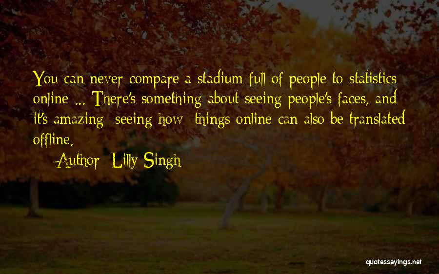 Lilly Singh Quotes: You Can Never Compare A Stadium Full Of People To Statistics Online ... There's Something About Seeing People's Faces, And