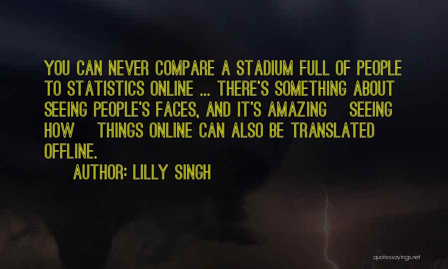 Lilly Singh Quotes: You Can Never Compare A Stadium Full Of People To Statistics Online ... There's Something About Seeing People's Faces, And