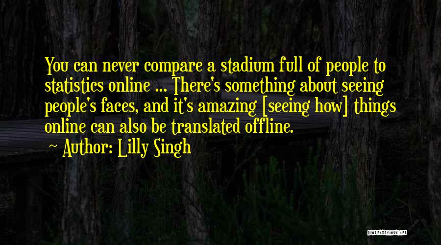 Lilly Singh Quotes: You Can Never Compare A Stadium Full Of People To Statistics Online ... There's Something About Seeing People's Faces, And