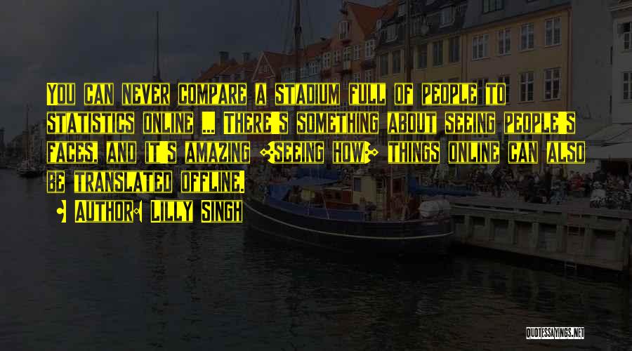 Lilly Singh Quotes: You Can Never Compare A Stadium Full Of People To Statistics Online ... There's Something About Seeing People's Faces, And