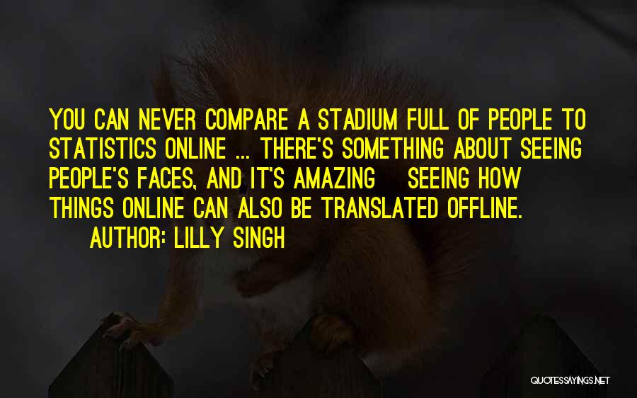 Lilly Singh Quotes: You Can Never Compare A Stadium Full Of People To Statistics Online ... There's Something About Seeing People's Faces, And