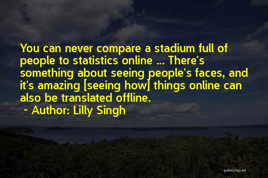 Lilly Singh Quotes: You Can Never Compare A Stadium Full Of People To Statistics Online ... There's Something About Seeing People's Faces, And