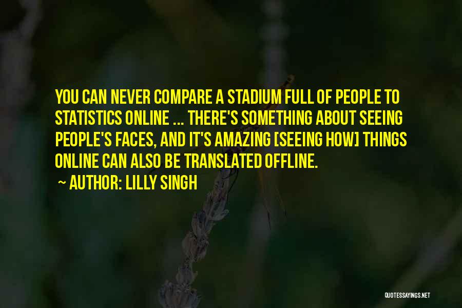 Lilly Singh Quotes: You Can Never Compare A Stadium Full Of People To Statistics Online ... There's Something About Seeing People's Faces, And