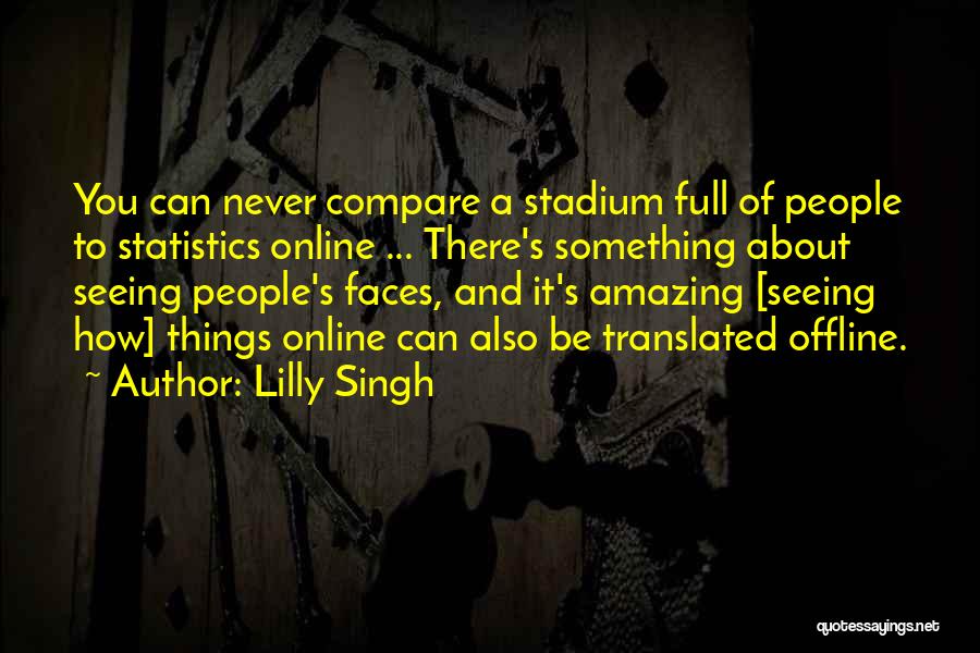 Lilly Singh Quotes: You Can Never Compare A Stadium Full Of People To Statistics Online ... There's Something About Seeing People's Faces, And