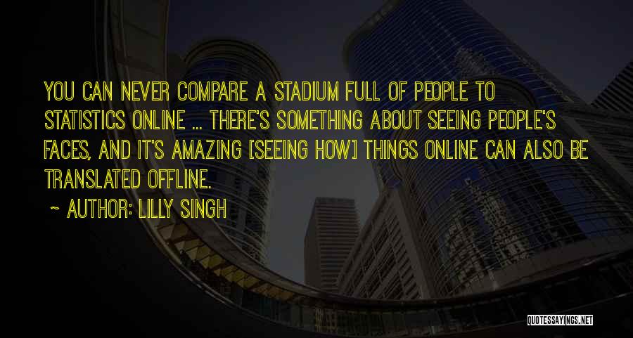 Lilly Singh Quotes: You Can Never Compare A Stadium Full Of People To Statistics Online ... There's Something About Seeing People's Faces, And