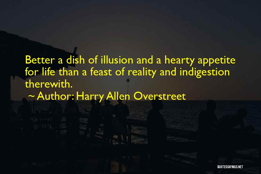 Harry Allen Overstreet Quotes: Better A Dish Of Illusion And A Hearty Appetite For Life Than A Feast Of Reality And Indigestion Therewith.