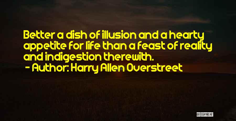 Harry Allen Overstreet Quotes: Better A Dish Of Illusion And A Hearty Appetite For Life Than A Feast Of Reality And Indigestion Therewith.