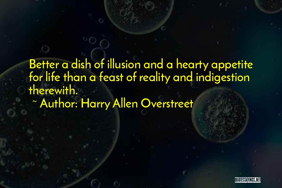 Harry Allen Overstreet Quotes: Better A Dish Of Illusion And A Hearty Appetite For Life Than A Feast Of Reality And Indigestion Therewith.