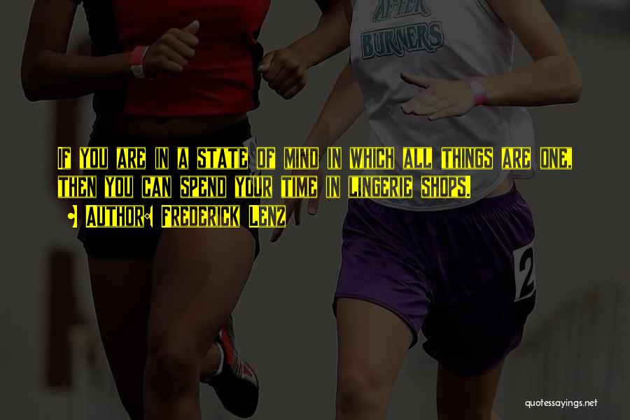 Frederick Lenz Quotes: If You Are In A State Of Mind In Which All Things Are One, Then You Can Spend Your Time