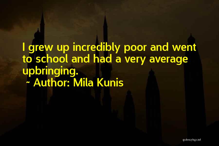 Mila Kunis Quotes: I Grew Up Incredibly Poor And Went To School And Had A Very Average Upbringing.