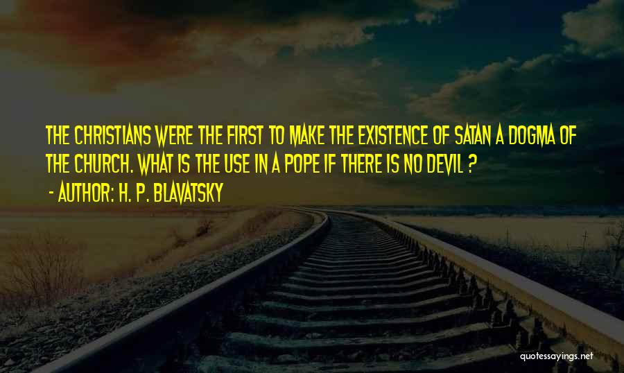 H. P. Blavatsky Quotes: The Christians Were The First To Make The Existence Of Satan A Dogma Of The Church. What Is The Use