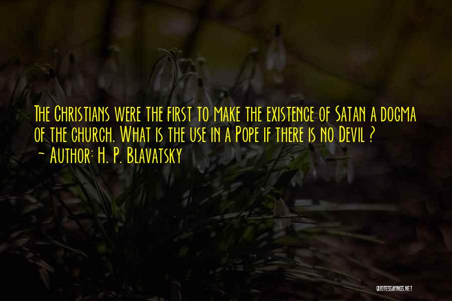 H. P. Blavatsky Quotes: The Christians Were The First To Make The Existence Of Satan A Dogma Of The Church. What Is The Use