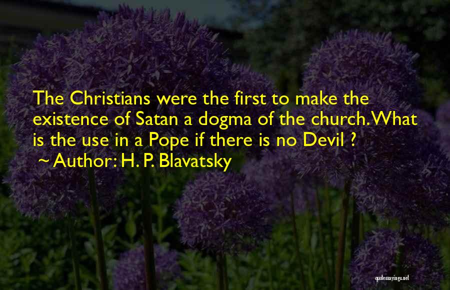 H. P. Blavatsky Quotes: The Christians Were The First To Make The Existence Of Satan A Dogma Of The Church. What Is The Use