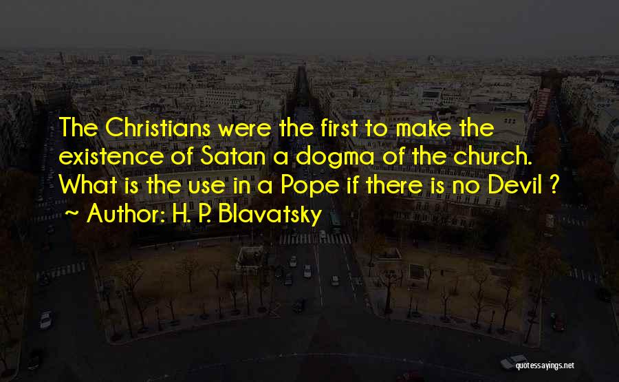 H. P. Blavatsky Quotes: The Christians Were The First To Make The Existence Of Satan A Dogma Of The Church. What Is The Use