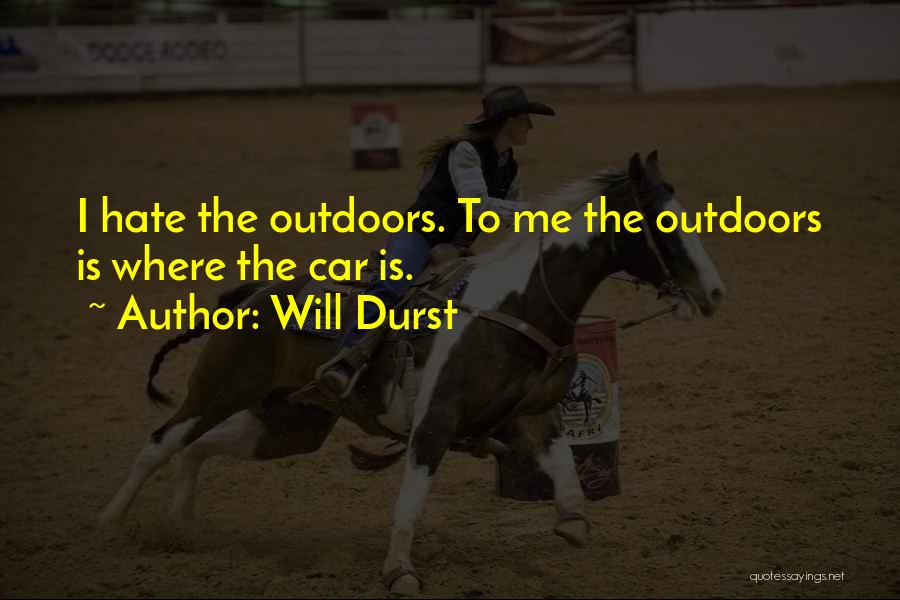 Will Durst Quotes: I Hate The Outdoors. To Me The Outdoors Is Where The Car Is.