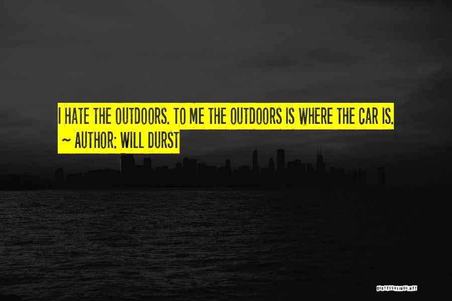 Will Durst Quotes: I Hate The Outdoors. To Me The Outdoors Is Where The Car Is.