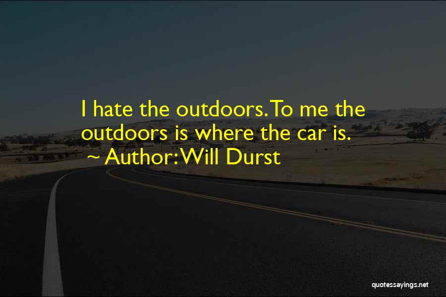 Will Durst Quotes: I Hate The Outdoors. To Me The Outdoors Is Where The Car Is.