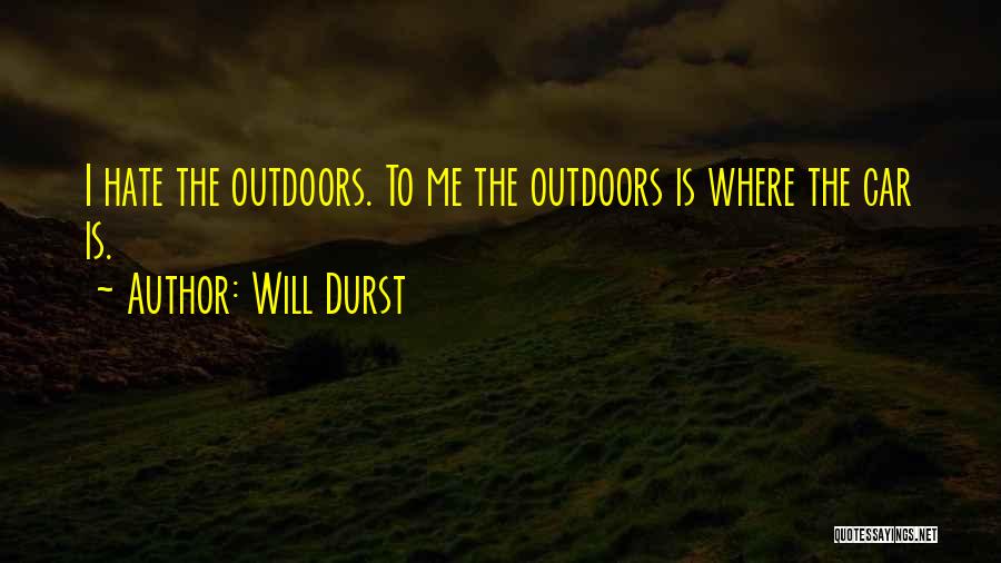 Will Durst Quotes: I Hate The Outdoors. To Me The Outdoors Is Where The Car Is.