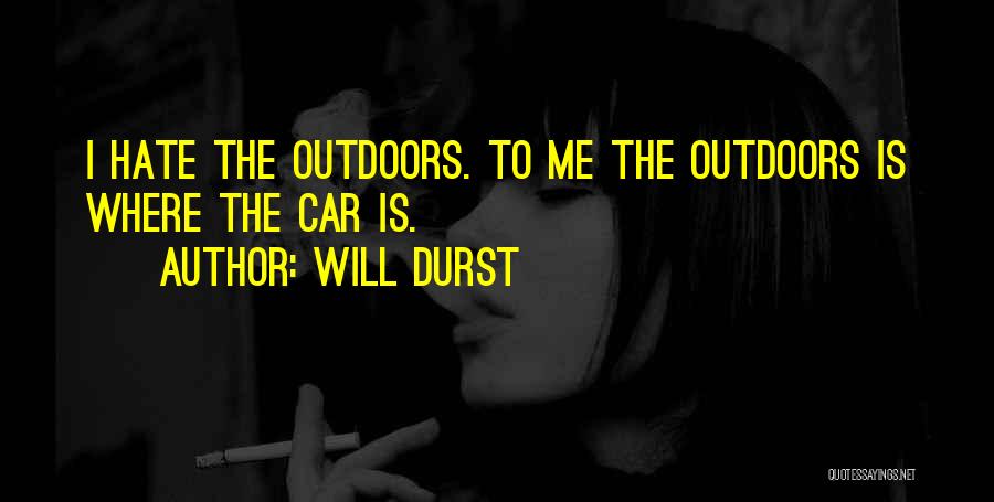 Will Durst Quotes: I Hate The Outdoors. To Me The Outdoors Is Where The Car Is.