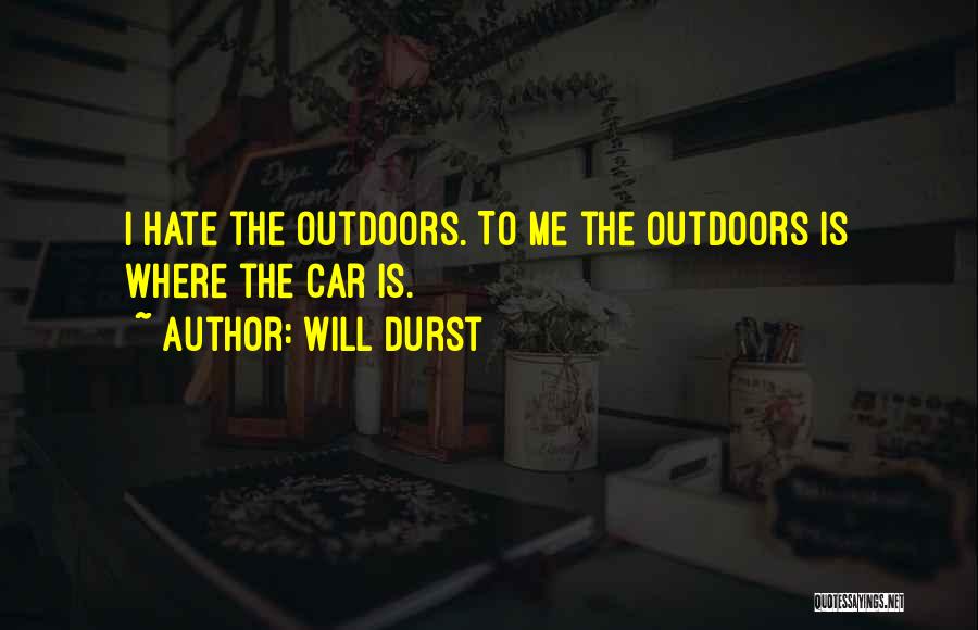 Will Durst Quotes: I Hate The Outdoors. To Me The Outdoors Is Where The Car Is.