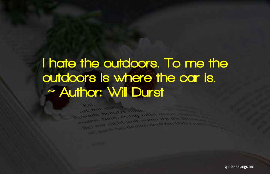 Will Durst Quotes: I Hate The Outdoors. To Me The Outdoors Is Where The Car Is.