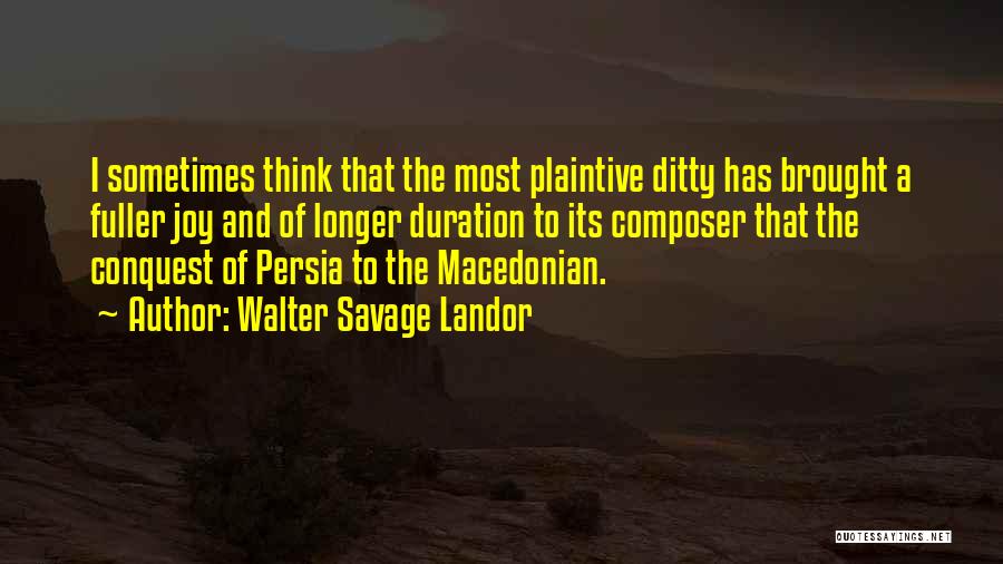 Walter Savage Landor Quotes: I Sometimes Think That The Most Plaintive Ditty Has Brought A Fuller Joy And Of Longer Duration To Its Composer