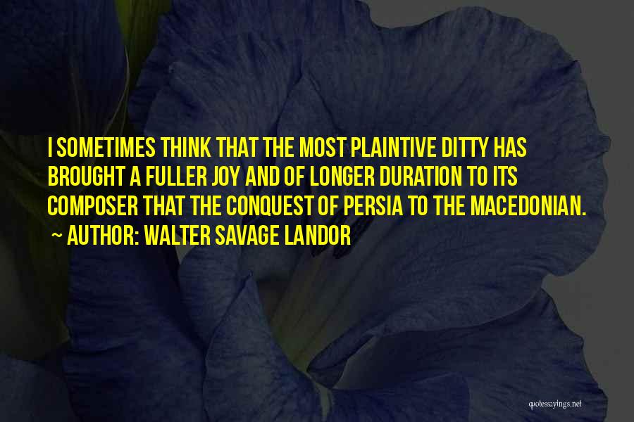 Walter Savage Landor Quotes: I Sometimes Think That The Most Plaintive Ditty Has Brought A Fuller Joy And Of Longer Duration To Its Composer