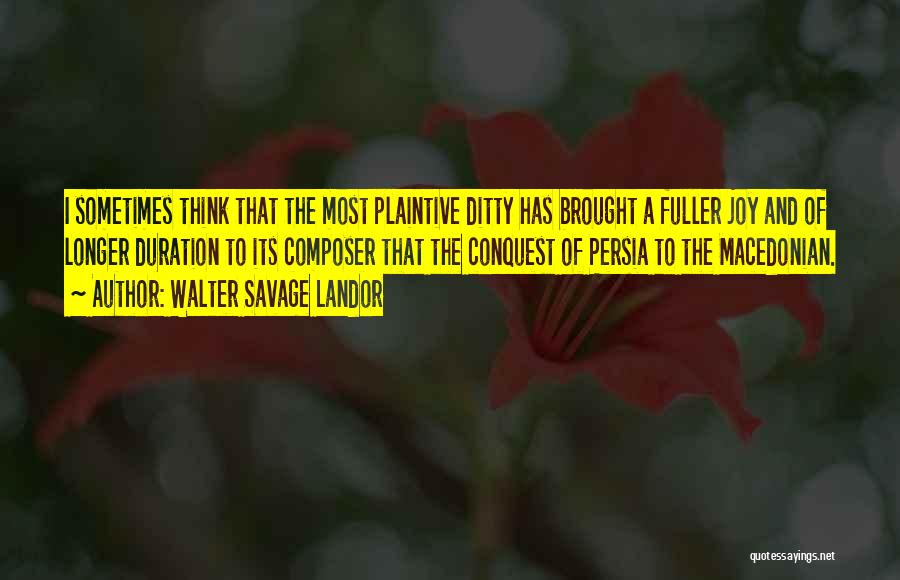 Walter Savage Landor Quotes: I Sometimes Think That The Most Plaintive Ditty Has Brought A Fuller Joy And Of Longer Duration To Its Composer