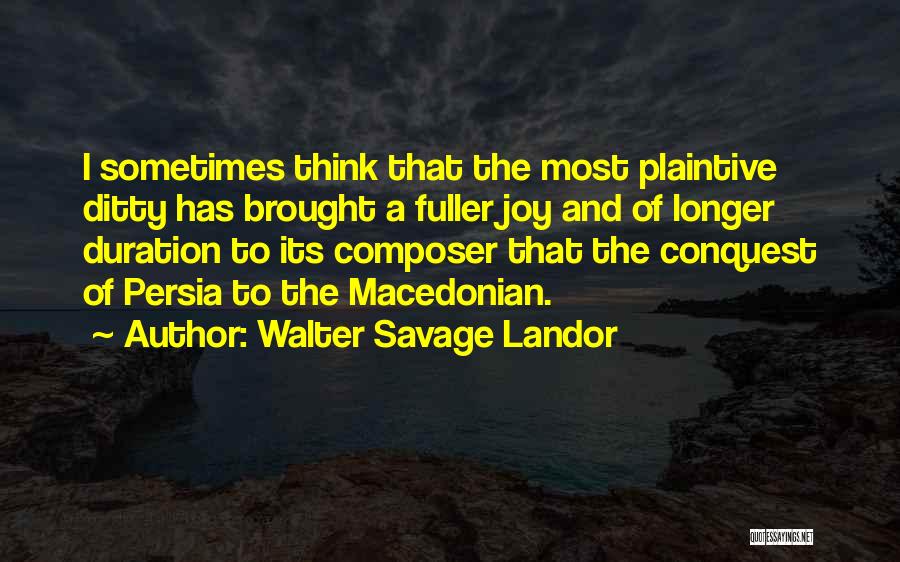 Walter Savage Landor Quotes: I Sometimes Think That The Most Plaintive Ditty Has Brought A Fuller Joy And Of Longer Duration To Its Composer