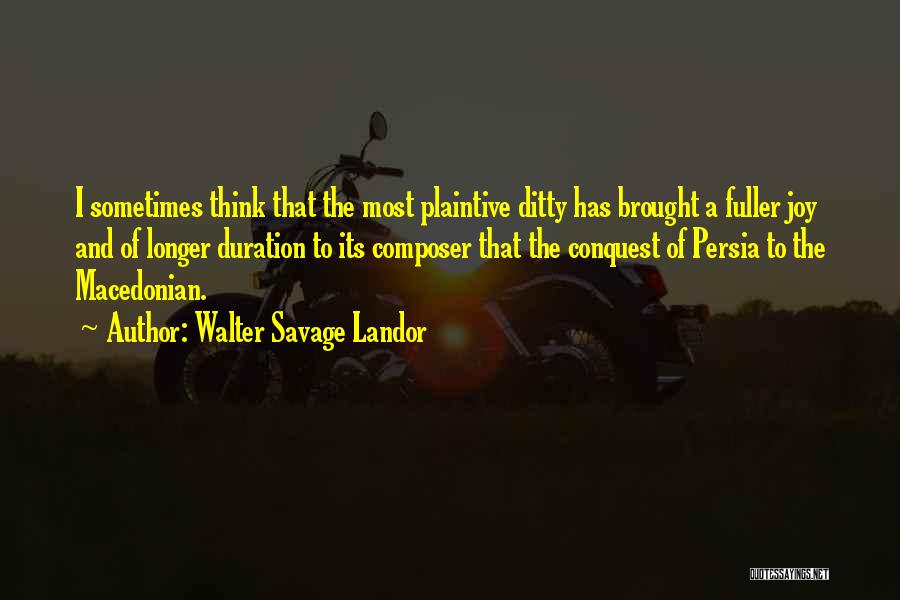 Walter Savage Landor Quotes: I Sometimes Think That The Most Plaintive Ditty Has Brought A Fuller Joy And Of Longer Duration To Its Composer