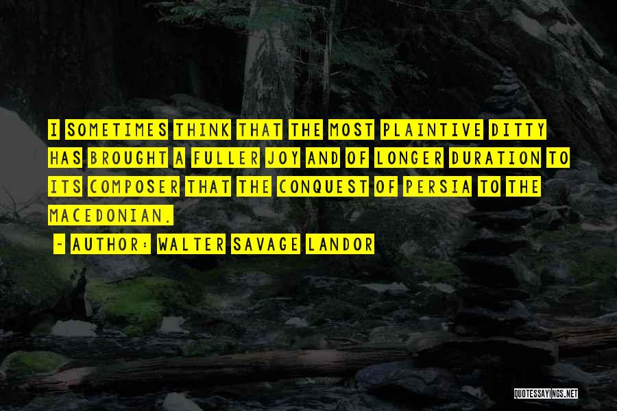 Walter Savage Landor Quotes: I Sometimes Think That The Most Plaintive Ditty Has Brought A Fuller Joy And Of Longer Duration To Its Composer