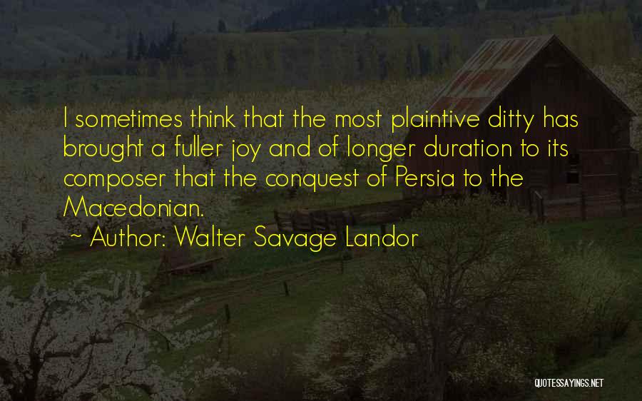 Walter Savage Landor Quotes: I Sometimes Think That The Most Plaintive Ditty Has Brought A Fuller Joy And Of Longer Duration To Its Composer