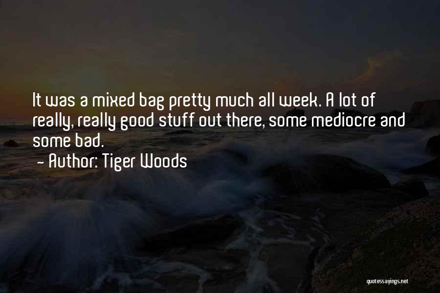 Tiger Woods Quotes: It Was A Mixed Bag Pretty Much All Week. A Lot Of Really, Really Good Stuff Out There, Some Mediocre