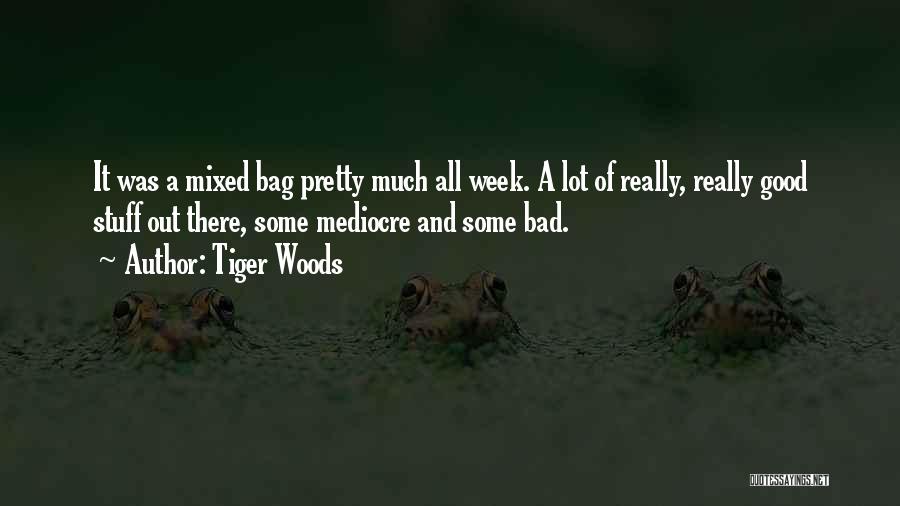 Tiger Woods Quotes: It Was A Mixed Bag Pretty Much All Week. A Lot Of Really, Really Good Stuff Out There, Some Mediocre