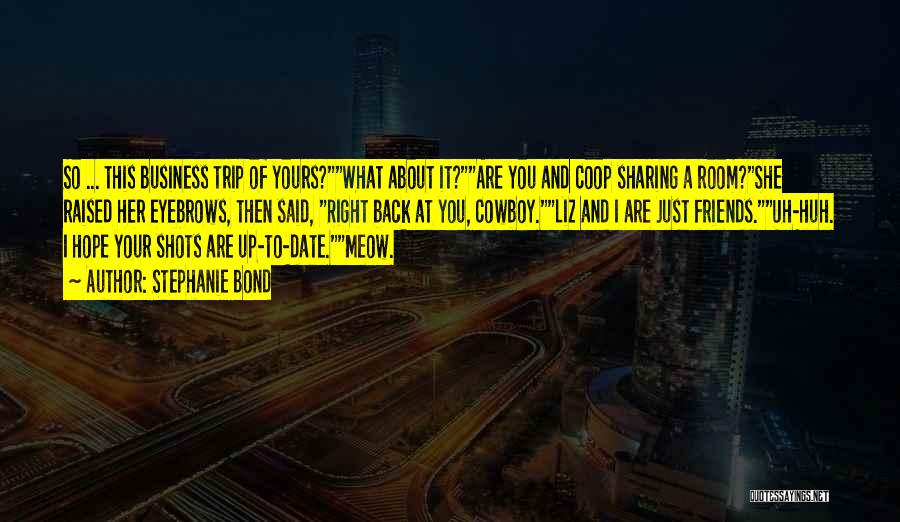 Stephanie Bond Quotes: So ... This Business Trip Of Yours?what About It?are You And Coop Sharing A Room?she Raised Her Eyebrows, Then Said,