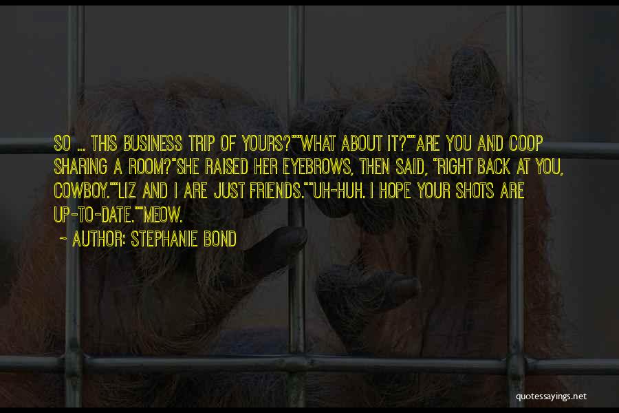 Stephanie Bond Quotes: So ... This Business Trip Of Yours?what About It?are You And Coop Sharing A Room?she Raised Her Eyebrows, Then Said,