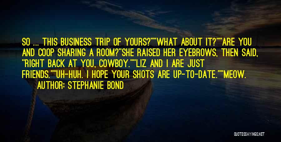 Stephanie Bond Quotes: So ... This Business Trip Of Yours?what About It?are You And Coop Sharing A Room?she Raised Her Eyebrows, Then Said,