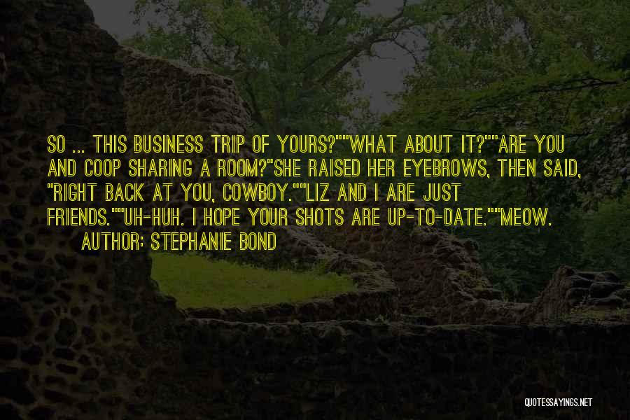 Stephanie Bond Quotes: So ... This Business Trip Of Yours?what About It?are You And Coop Sharing A Room?she Raised Her Eyebrows, Then Said,