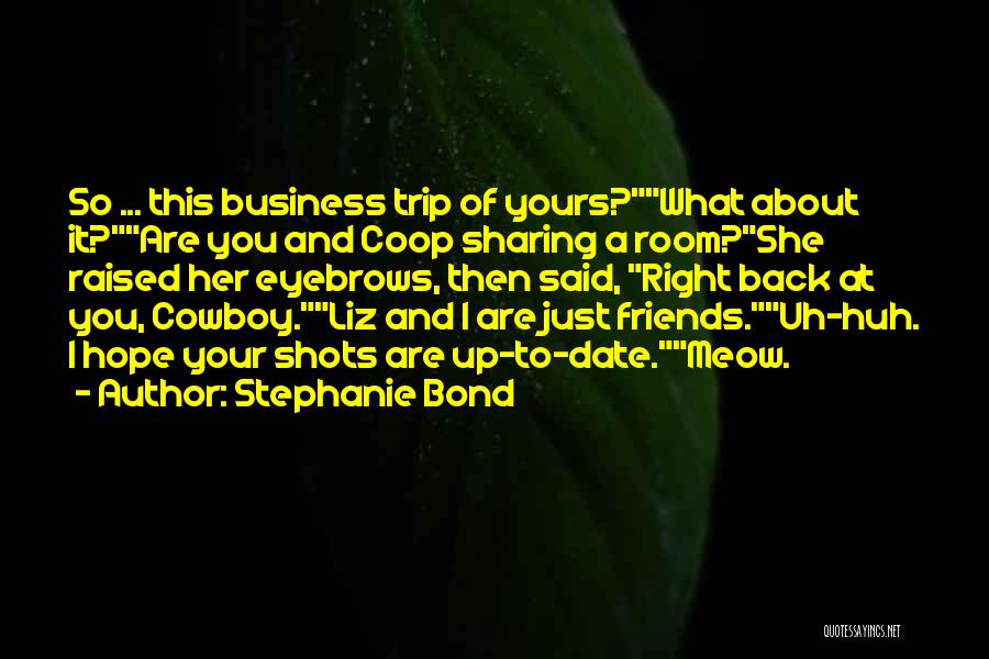 Stephanie Bond Quotes: So ... This Business Trip Of Yours?what About It?are You And Coop Sharing A Room?she Raised Her Eyebrows, Then Said,