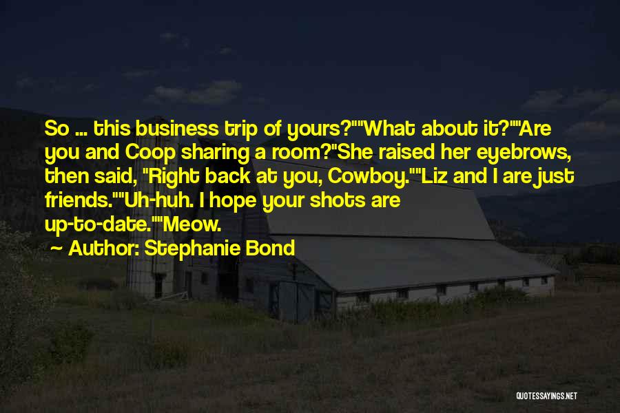 Stephanie Bond Quotes: So ... This Business Trip Of Yours?what About It?are You And Coop Sharing A Room?she Raised Her Eyebrows, Then Said,