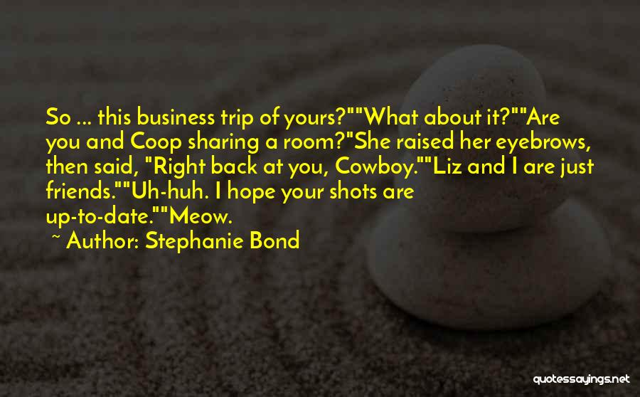 Stephanie Bond Quotes: So ... This Business Trip Of Yours?what About It?are You And Coop Sharing A Room?she Raised Her Eyebrows, Then Said,