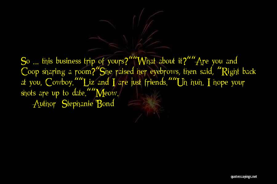 Stephanie Bond Quotes: So ... This Business Trip Of Yours?what About It?are You And Coop Sharing A Room?she Raised Her Eyebrows, Then Said,