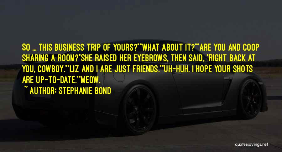 Stephanie Bond Quotes: So ... This Business Trip Of Yours?what About It?are You And Coop Sharing A Room?she Raised Her Eyebrows, Then Said,