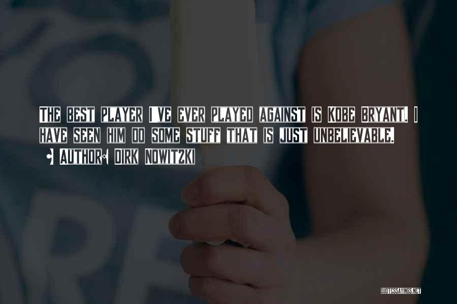 Dirk Nowitzki Quotes: The Best Player I've Ever Played Against Is Kobe Bryant. I Have Seen Him Do Some Stuff That Is Just