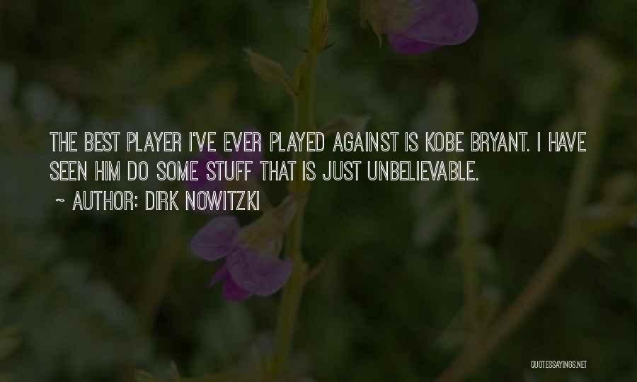 Dirk Nowitzki Quotes: The Best Player I've Ever Played Against Is Kobe Bryant. I Have Seen Him Do Some Stuff That Is Just