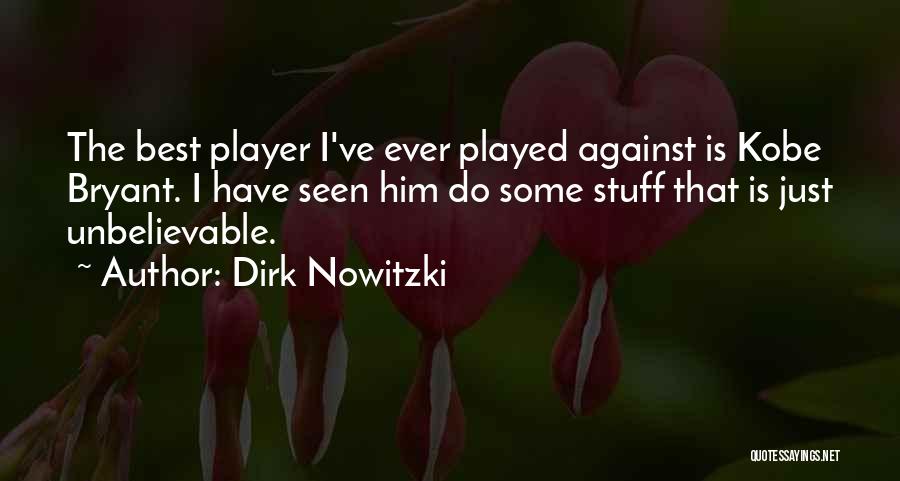 Dirk Nowitzki Quotes: The Best Player I've Ever Played Against Is Kobe Bryant. I Have Seen Him Do Some Stuff That Is Just