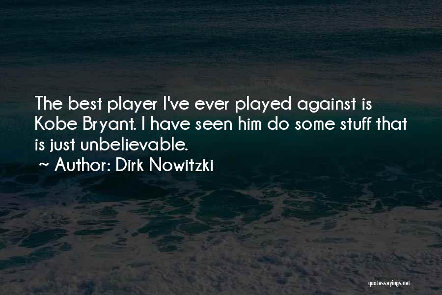 Dirk Nowitzki Quotes: The Best Player I've Ever Played Against Is Kobe Bryant. I Have Seen Him Do Some Stuff That Is Just